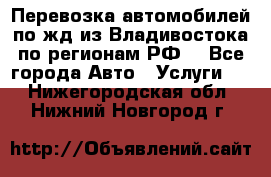 Перевозка автомобилей по жд из Владивостока по регионам РФ! - Все города Авто » Услуги   . Нижегородская обл.,Нижний Новгород г.